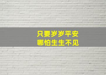 只要岁岁平安 哪怕生生不见